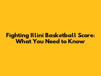 Fighting Illini Basketball Score: What You Need to Know