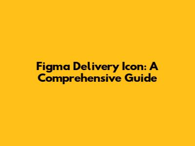 Figma Delivery Icon: A Comprehensive Guide