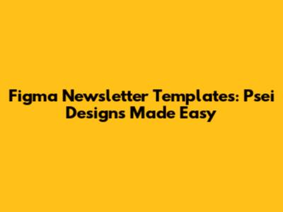 Figma Newsletter Templates: Psei Designs Made Easy
