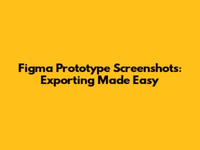 Figma Prototype Screenshots: Exporting Made Easy