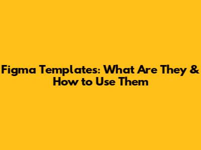 Figma Templates: What Are They & How to Use Them