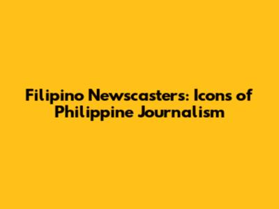 Filipino Newscasters: Icons of Philippine Journalism