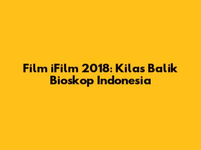 Film iFilm 2018: Kilas Balik Bioskop Indonesia