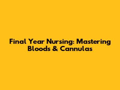 Final Year Nursing: Mastering Bloods & Cannulas