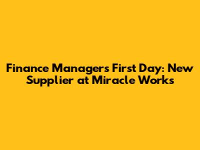 Finance Manager's First Day: New Supplier at Miracle Works