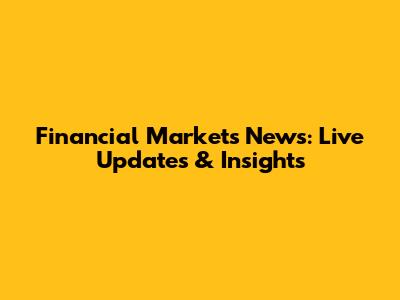 Financial Markets News: Live Updates & Insights