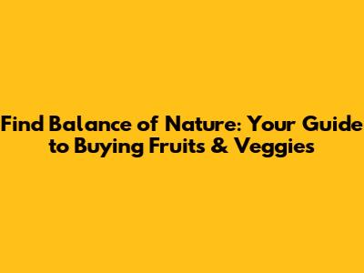 Find Balance of Nature: Your Guide to Buying Fruits & Veggies