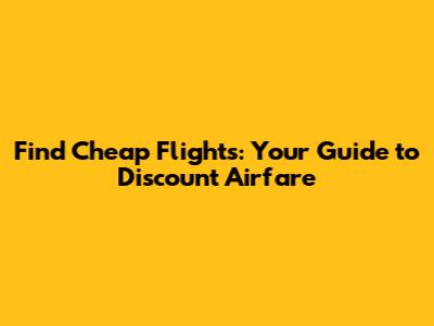 Find Cheap Flights: Your Guide to Discount Airfare