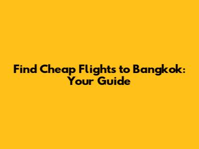 Find Cheap Flights to Bangkok: Your Guide