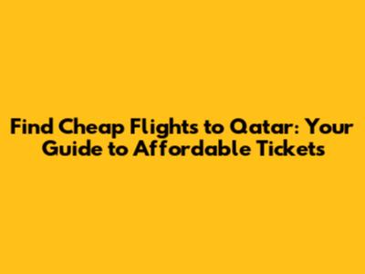 Find Cheap Flights to Qatar: Your Guide to Affordable Tickets