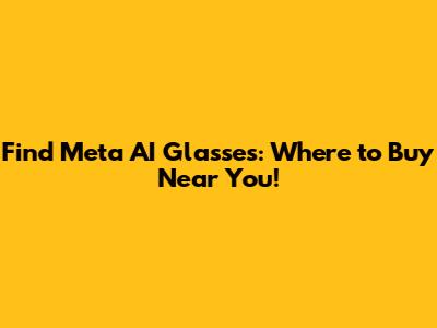 Find Meta AI Glasses: Where to Buy Near You!