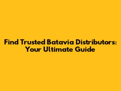Find Trusted Batavia Distributors: Your Ultimate Guide