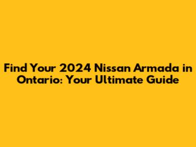 Find Your 2024 Nissan Armada in Ontario: Your Ultimate Guide