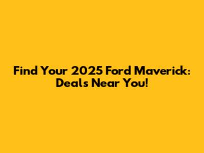 Find Your 2025 Ford Maverick: Deals Near You!