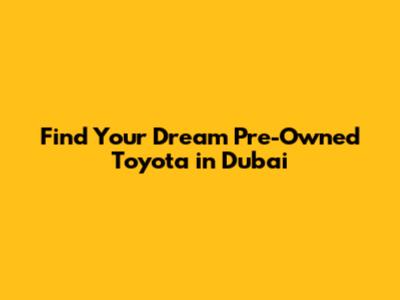 Find Your Dream Pre-Owned Toyota in Dubai