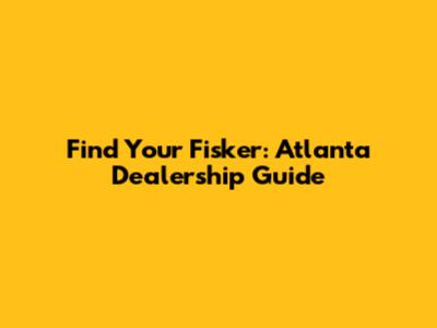Find Your Fisker: Atlanta Dealership Guide