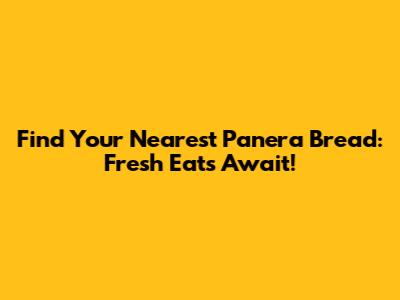 Find Your Nearest Panera Bread: Fresh Eats Await!