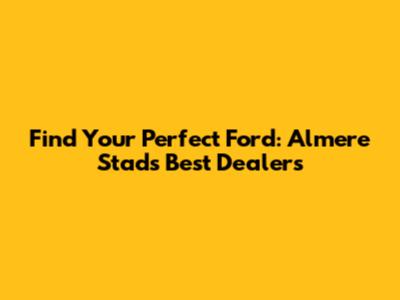Find Your Perfect Ford: Almere Stad's Best Dealers