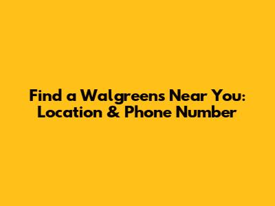 Find a Walgreens Near You: Location & Phone Number