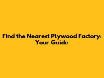 Find the Nearest Plywood Factory: Your Guide