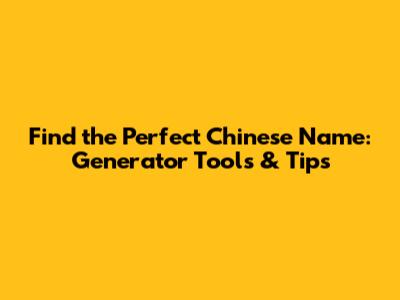 Find the Perfect Chinese Name: Generator Tools & Tips