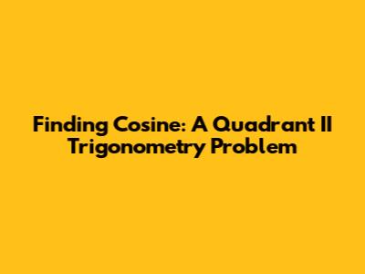 Finding Cosine: A Quadrant II Trigonometry Problem