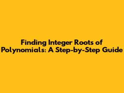 Finding Integer Roots of Polynomials: A Step-by-Step Guide