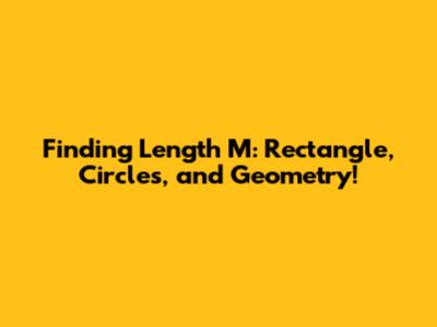 Finding Length M: Rectangle, Circles, and Geometry!
