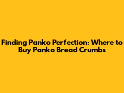 Finding Panko Perfection: Where to Buy Panko Bread Crumbs