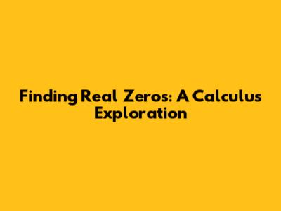 Finding Real Zeros: A Calculus Exploration