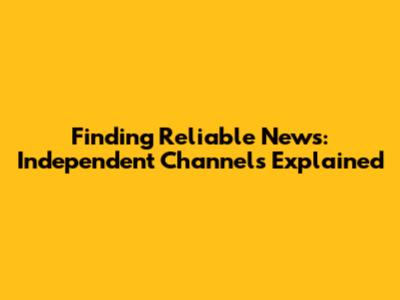 Finding Reliable News: Independent Channels Explained