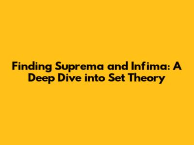 Finding Suprema and Infima: A Deep Dive into Set Theory