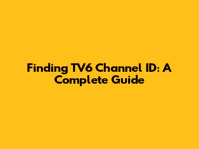 Finding TV6 Channel ID: A Complete Guide