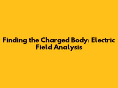 Finding the Charged Body: Electric Field Analysis