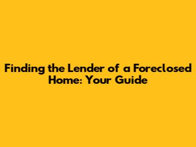 Finding the Lender of a Foreclosed Home: Your Guide