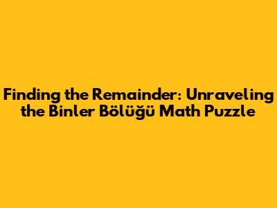Finding the Remainder: Unraveling the 'Binler Bölüğü' Math Puzzle