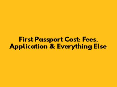 First Passport Cost: Fees, Application & Everything Else