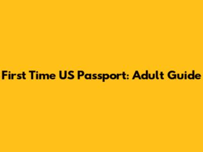 First Time US Passport: Adult Guide