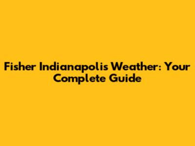 Fisher Indianapolis Weather: Your Complete Guide