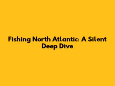 Fishing North Atlantic: A Silent Deep Dive