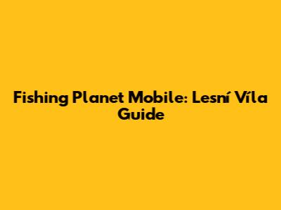 Fishing Planet Mobile: Lesní Víla Guide