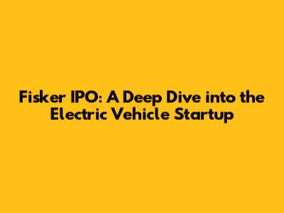 Fisker IPO: A Deep Dive into the Electric Vehicle Startup