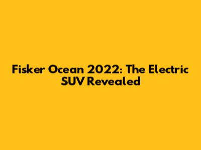 Fisker Ocean 2022: The Electric SUV Revealed