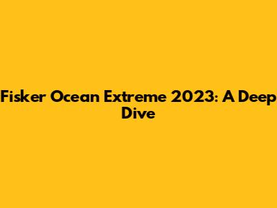 Fisker Ocean Extreme 2023: A Deep Dive