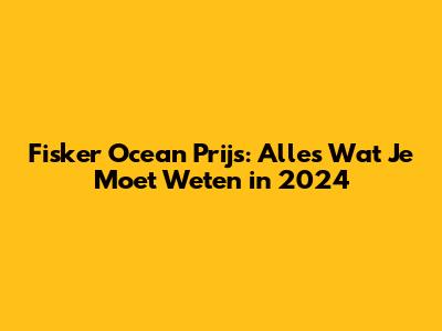 Fisker Ocean Prijs: Alles Wat Je Moet Weten in 2024