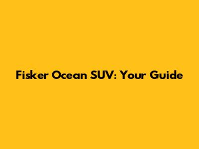 Fisker Ocean SUV: Your Guide
