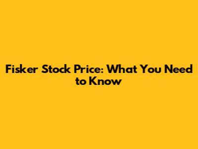 Fisker Stock Price: What You Need to Know
