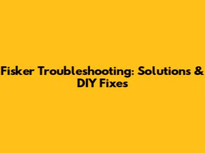 Fisker Troubleshooting: Solutions & DIY Fixes