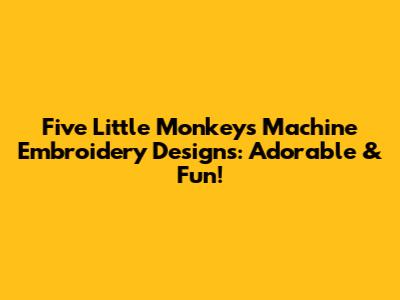 Five Little Monkeys Machine Embroidery Designs: Adorable & Fun!