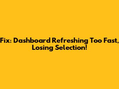 Fix: Dashboard Refreshing Too Fast, Losing Selection!